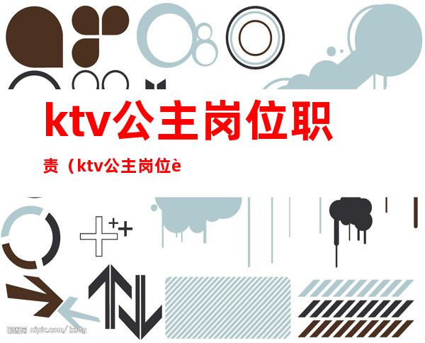 ktv公主岗位职责(ktv公主岗位职责及流程)