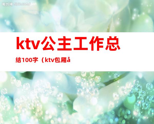 ktv公主工作总结100字（ktv包厢公主工作总结）