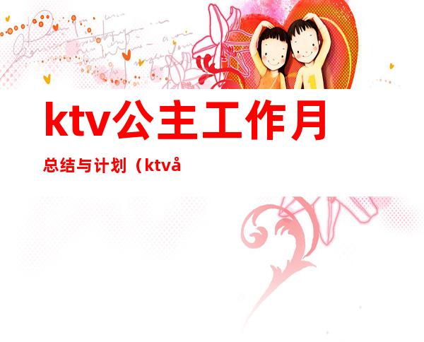 ktv公主工作月总结与计划(ktv公主工作计划怎么写)