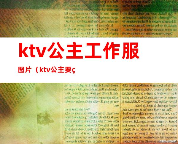 ktv公主工作服图片(ktv公主要穿工作服吗)