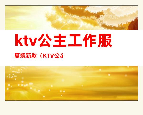 ktv公主工作服夏装新款（KTV公主工装）