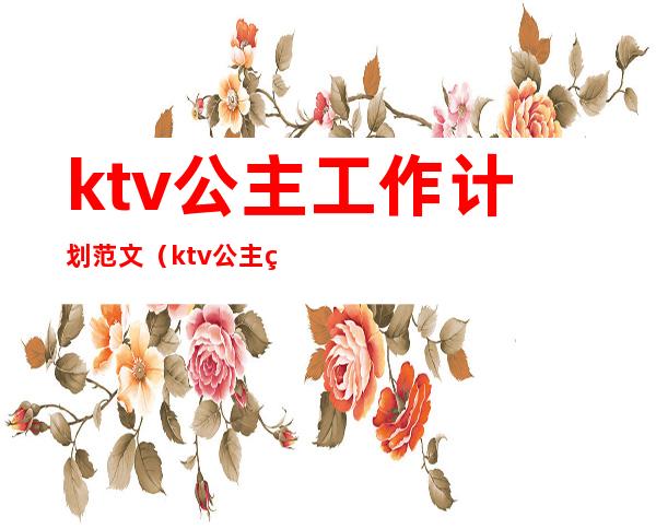 ktv公主工作计划范文(ktv公主管理方案和流程)