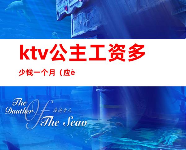 ktv公主工资多少钱一个月(应聘ktv公主一天多少工资)