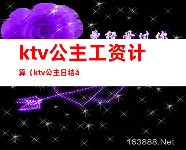 ktv公主工资计算(ktv公主日结工资怎么算)