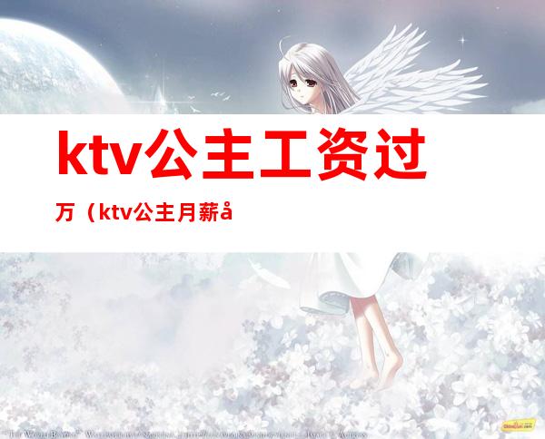 ktv公主工资过万(ktv公主月薪多少)