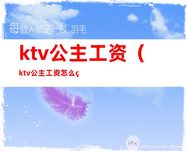 ktv公主工资（ktv公主工资怎么算的）