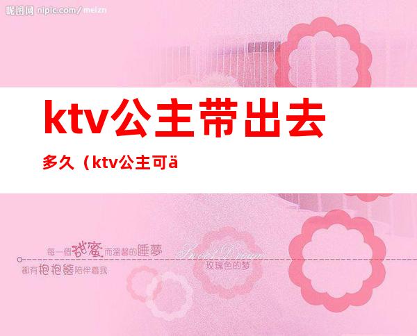 ktv公主带出去多久(ktv公主可以带走么)