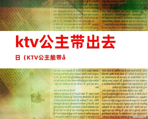 ktv公主带出去日(KTV公主能带出去吗)