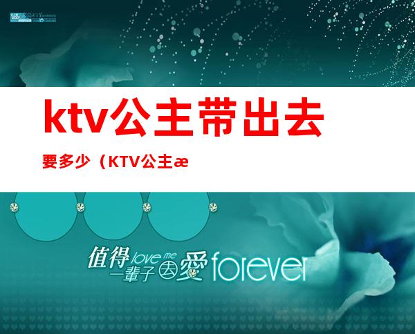 ktv公主带出去要多少（KTV公主怎么带出来）