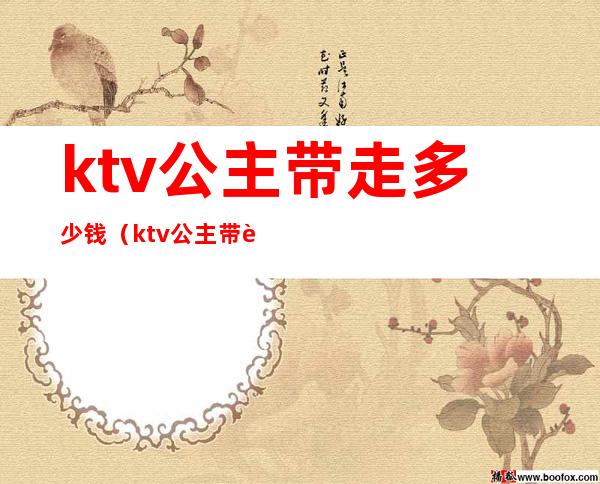 ktv公主带走多少钱(ktv公主带走多少钱一个月)