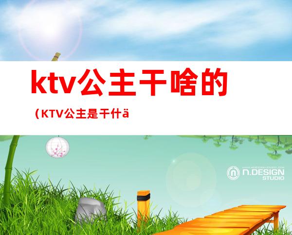 ktv公主干啥的（KTV公主是干什么）