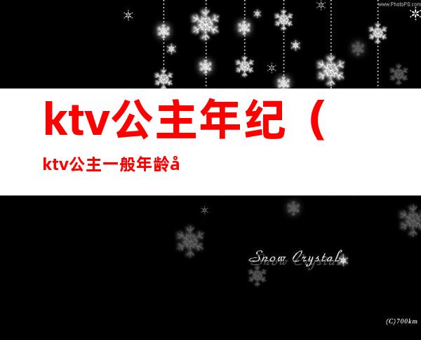 ktv公主年纪(ktv公主一般年龄多大)