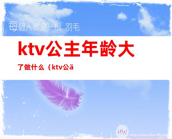 ktv公主年龄大了做什么(ktv公主年龄大了做什么好)