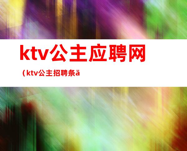 ktv公主应聘网(ktv公主招聘条件)