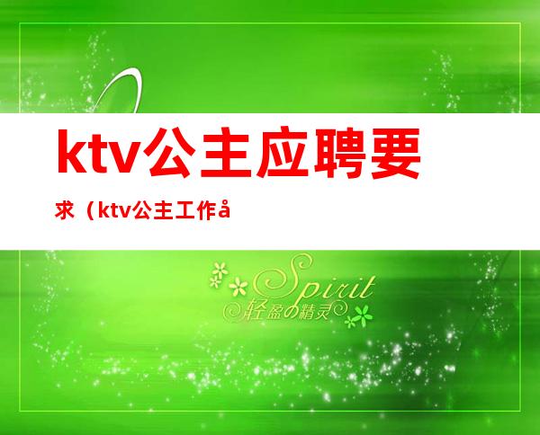 ktv公主应聘要求（ktv公主工作内容）