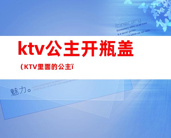ktv公主开瓶盖(KTV里面的公主)