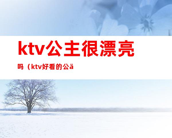 ktv公主很漂亮吗(ktv好看的公主)