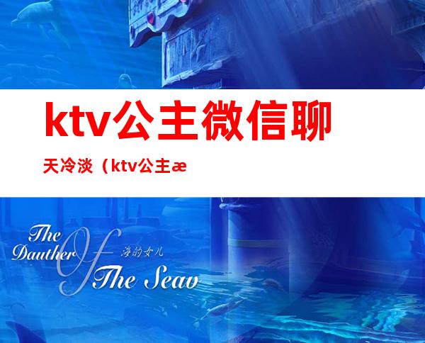 ktv公主微信聊天冷淡(ktv公主每天和我联系微信)