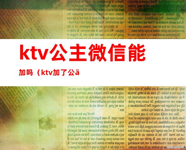 ktv公主微信能加吗(ktv加了公主微信该和她聊天吗)