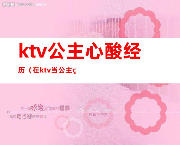 ktv公主心酸经历(在ktv当公主的经历)