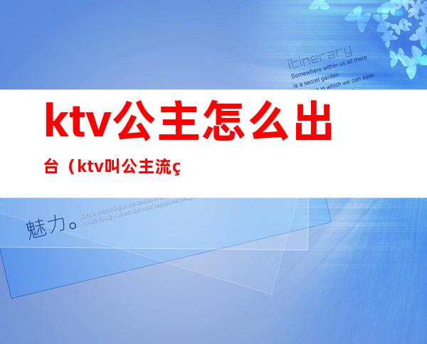 ktv公主怎么出台(ktv叫公主流程)