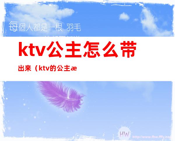 ktv公主怎么带出来(ktv的公主怎么带出去)