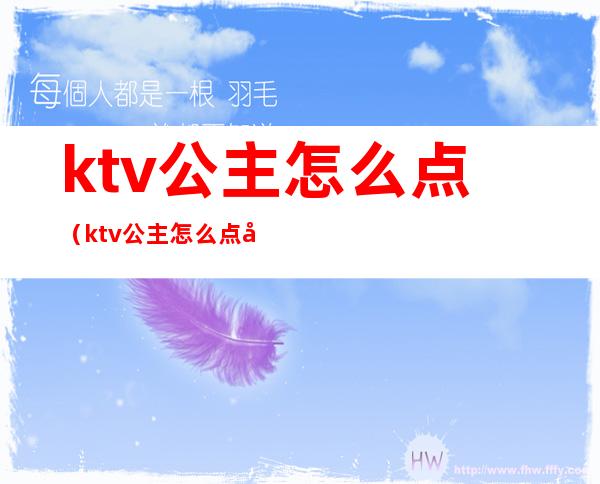 ktv公主怎么点(ktv公主怎么点单酒水)