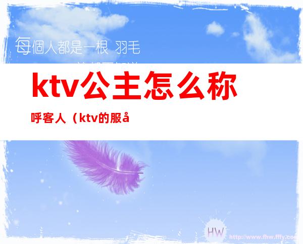 ktv公主怎么称呼客人(ktv的服务员为什么叫公主)
