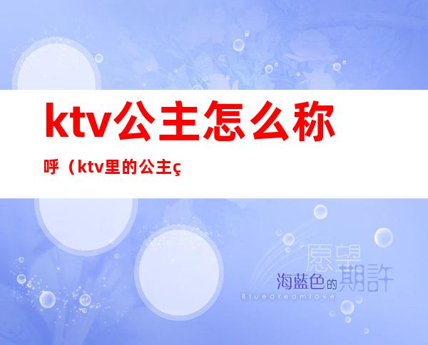ktv公主怎么称呼(ktv里的公主简称什么)
