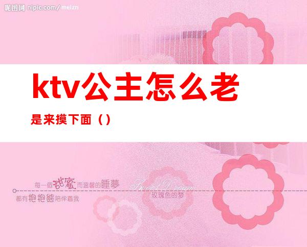 ktv公主怎么老是来摸下面()