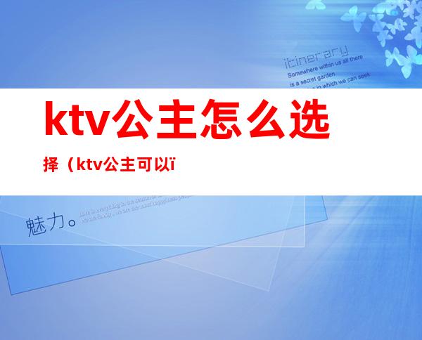 ktv公主怎么选择(ktv公主可以)