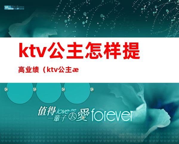 ktv公主怎样提高业绩(ktv公主没有业绩怎么办)