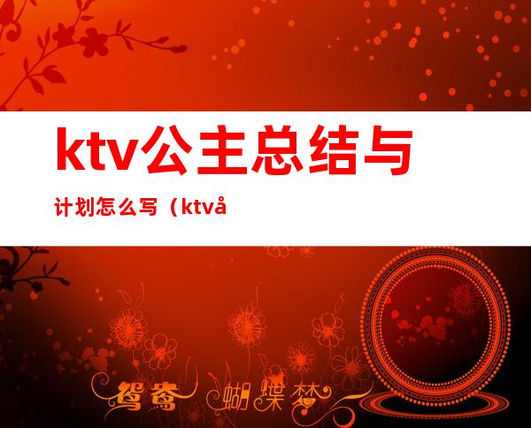 ktv公主总结与计划怎么写(ktv公主年终总结报告)