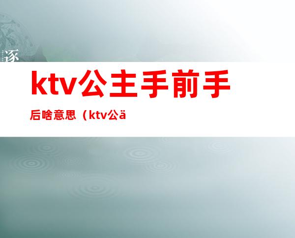ktv公主手前手后啥意思（ktv公主手放前后的意思）