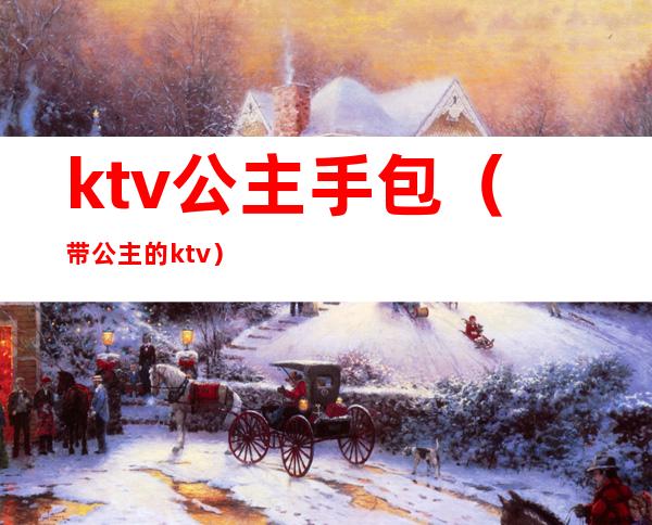 ktv公主手包(带公主的ktv)