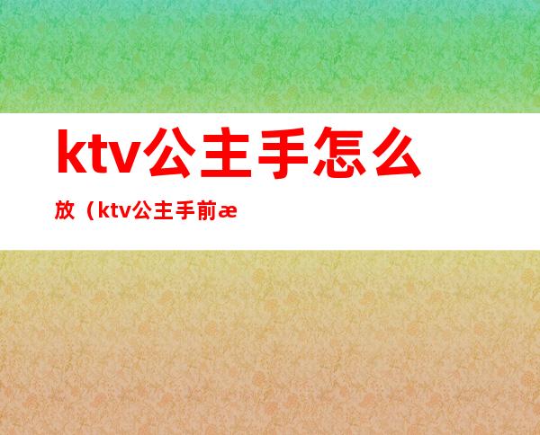 ktv公主手怎么放(ktv公主手前手后)