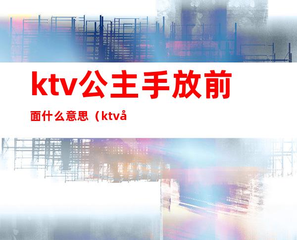 ktv公主手放前面什么意思(ktv公主手前手后)