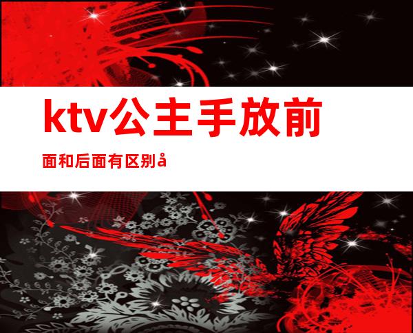ktv公主手放前面和后面有区别吗（ktv手放前面和后面的意思）
