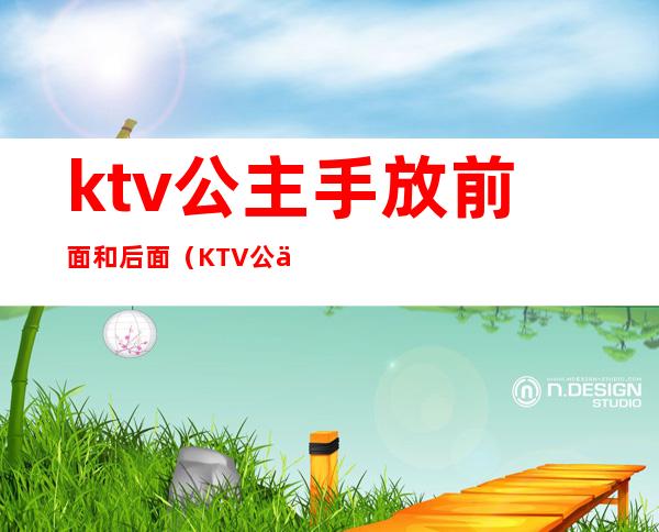ktv公主手放前面和后面(KTV公主带出来)