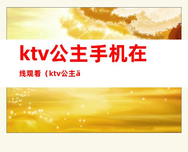 ktv公主手机在线观看（ktv公主 下载）