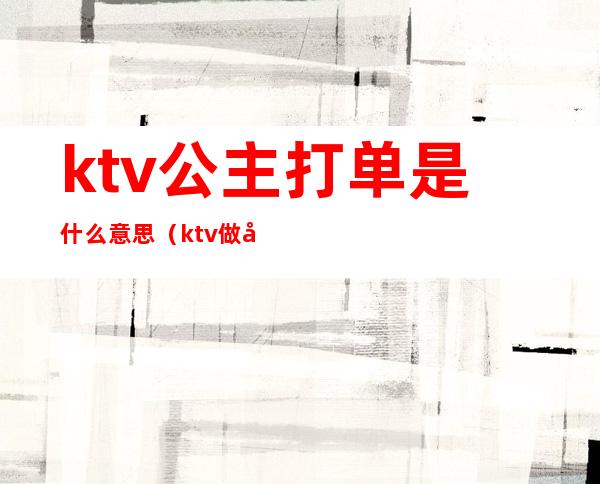 ktv公主打单是什么意思(ktv做公主什么意思)