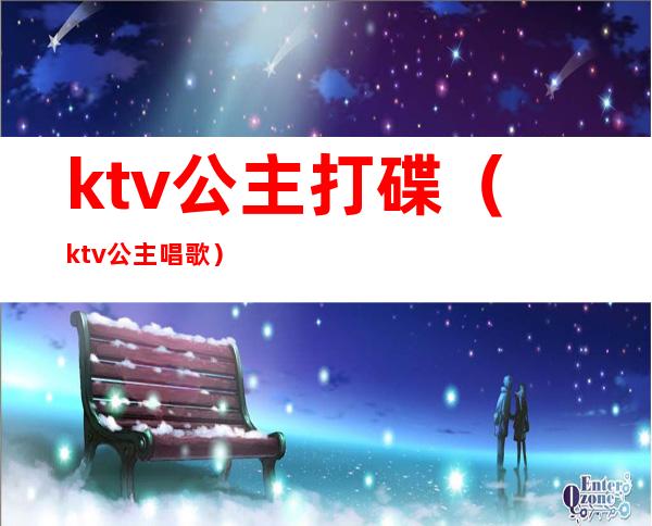 ktv公主打碟(ktv公主唱歌)