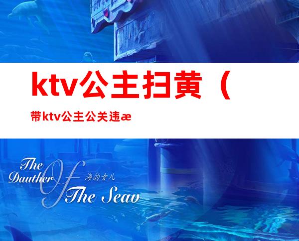 ktv公主扫黄(带ktv公主公关违法不?)