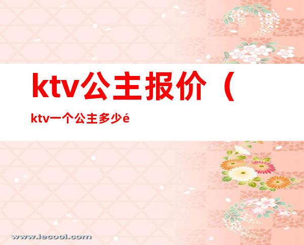 ktv公主报价（ktv一个公主多少钱）