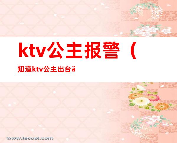 ktv公主报警(知道ktv公主出台举报)