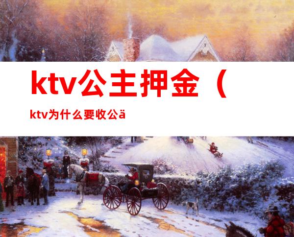 ktv公主押金(ktv为什么要收公主押金)