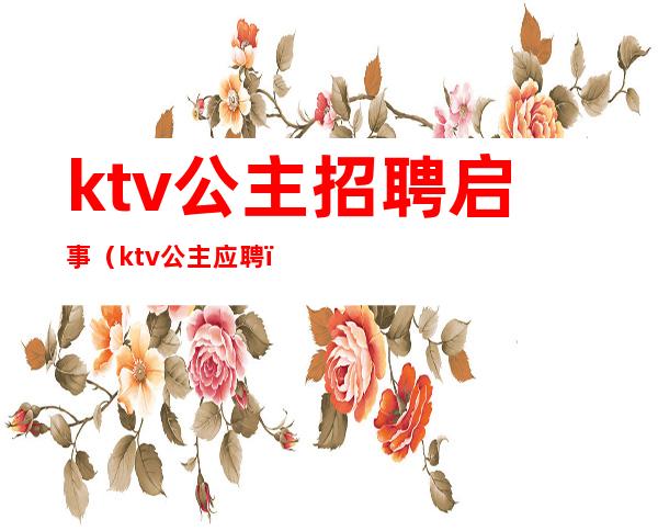 ktv公主招聘启事(ktv公主应聘)