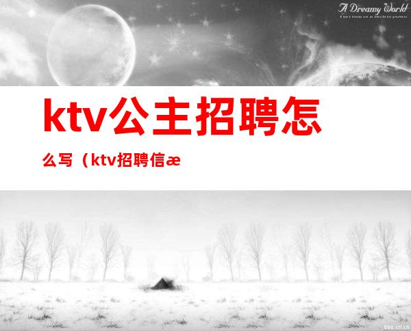 ktv公主招聘怎么写(ktv招聘信息怎么写)