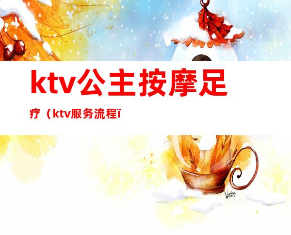 ktv公主按摩足疗(ktv服务流程)