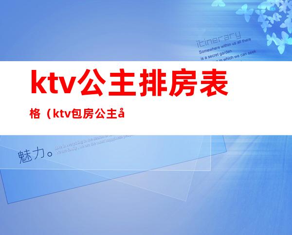 ktv公主排房表格（ktv包房公主图片）